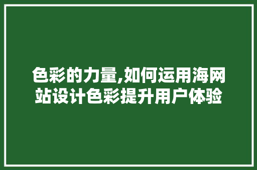 色彩的力量,如何运用海网站设计色彩提升用户体验