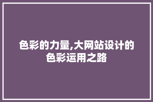色彩的力量,大网站设计的色彩运用之路
