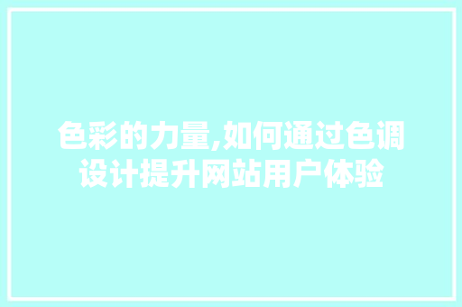 色彩的力量,如何通过色调设计提升网站用户体验
