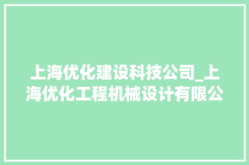 上海优化建设科技公司_上海优化工程机械设计有限公司。 上海优化建设科技公司_上海优化工程机械设计有限公司。 网站建设公司
