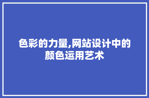 色彩的力量,网站设计中的颜色运用艺术 色彩的力量,网站设计中的颜色运用艺术 网站建设公司