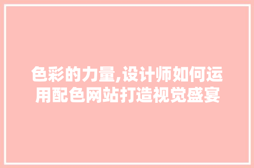 色彩的力量,设计师如何运用配色网站打造视觉盛宴