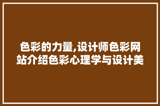 色彩的力量,设计师色彩网站介绍色彩心理学与设计美学