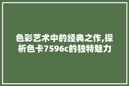 色彩艺术中的经典之作,探析色卡7596c的独特魅力 色彩艺术中的经典之作,探析色卡7596c的独特魅力 网站建设公司
