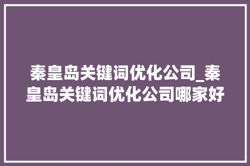 秦皇岛关键词优化公司_秦皇岛关键词优化公司哪家好。 秦皇岛关键词优化公司_秦皇岛关键词优化公司哪家好。 SEO关键词