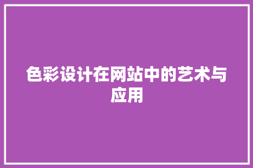色彩设计在网站中的艺术与应用 色彩设计在网站中的艺术与应用 百度SEO