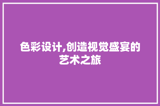 色彩设计,创造视觉盛宴的艺术之旅