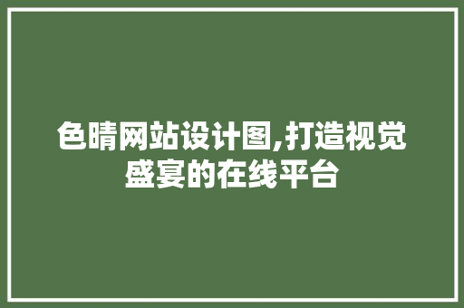 色晴网站设计图,打造视觉盛宴的在线平台