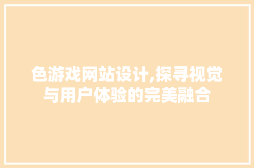 色游戏网站设计,探寻视觉与用户体验的完美融合