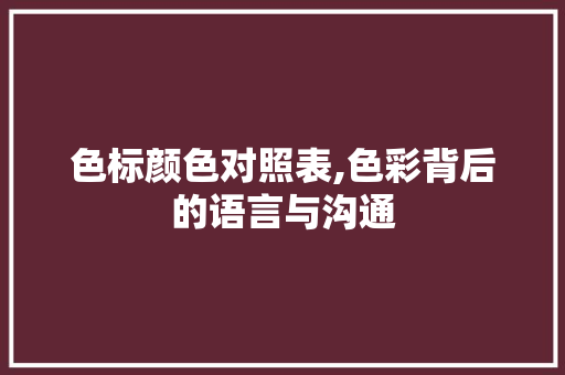 色标颜色对照表,色彩背后的语言与沟通