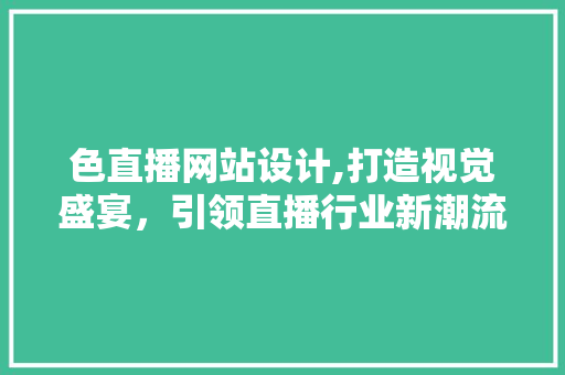 色直播网站设计,打造视觉盛宴，引领直播行业新潮流
