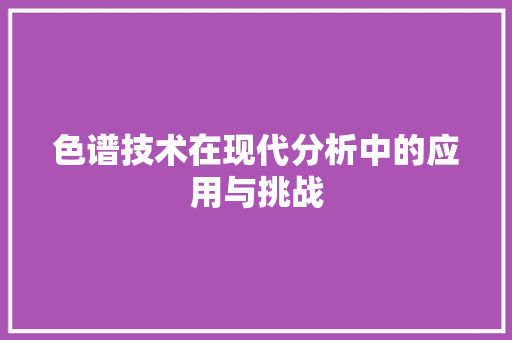 色谱技术在现代分析中的应用与挑战
