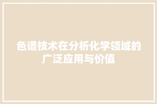 色谱技术在分析化学领域的广泛应用与价值