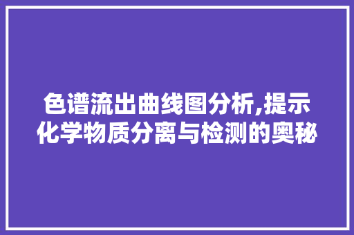 色谱流出曲线图分析,提示化学物质分离与检测的奥秘