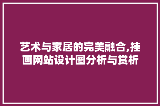 艺术与家居的完美融合,挂画网站设计图分析与赏析 艺术与家居的完美融合,挂画网站设计图分析与赏析 必应SEO