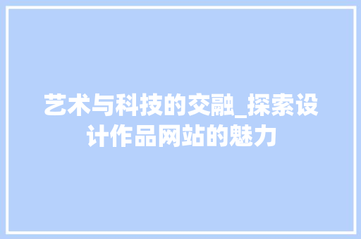艺术与科技的交融_探索设计作品网站的魅力