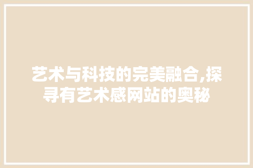艺术与科技的完美融合,探寻有艺术感网站的奥秘