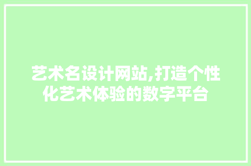 艺术名设计网站,打造个性化艺术体验的数字平台