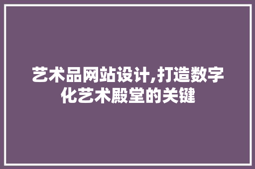 艺术品网站设计,打造数字化艺术殿堂的关键
