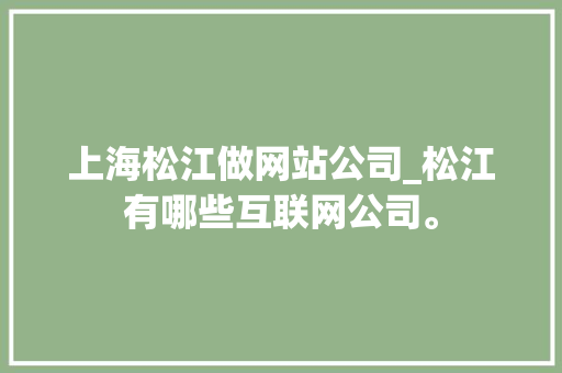 上海松江做网站公司_松江有哪些互联网公司。 上海松江做网站公司_松江有哪些互联网公司。 网站建设公司