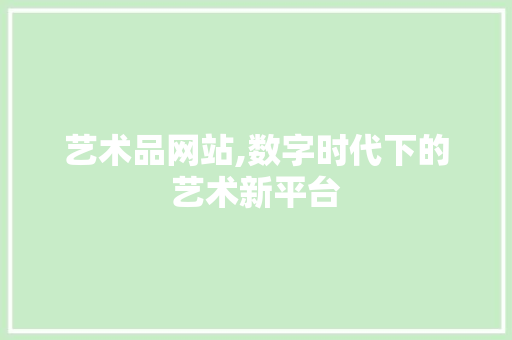 艺术品网站,数字时代下的艺术新平台