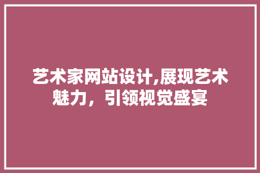 艺术家网站设计,展现艺术魅力，引领视觉盛宴