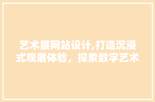 艺术展网站设计,打造沉浸式观展体验，探索数字艺术新境界