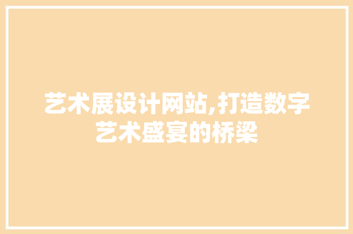 艺术展设计网站,打造数字艺术盛宴的桥梁