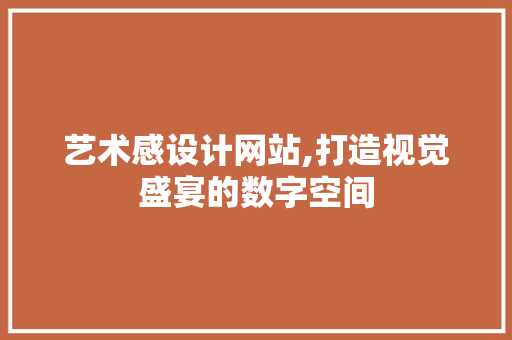 艺术感设计网站,打造视觉盛宴的数字空间