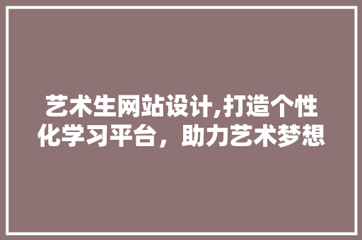 艺术生网站设计,打造个性化学习平台，助力艺术梦想起航