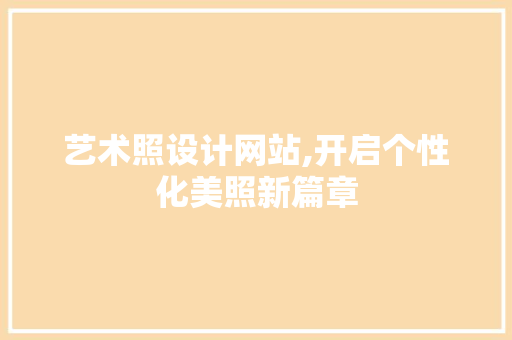 艺术照设计网站,开启个性化美照新篇章