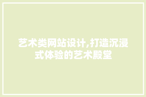 艺术类网站设计,打造沉浸式体验的艺术殿堂
