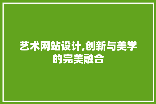 艺术网站设计,创新与美学的完美融合