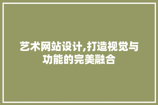 艺术网站设计,打造视觉与功能的完美融合
