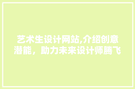 艺术生设计网站,介绍创意潜能，助力未来设计师腾飞