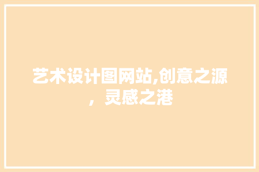 艺术设计图网站,创意之源，灵感之港