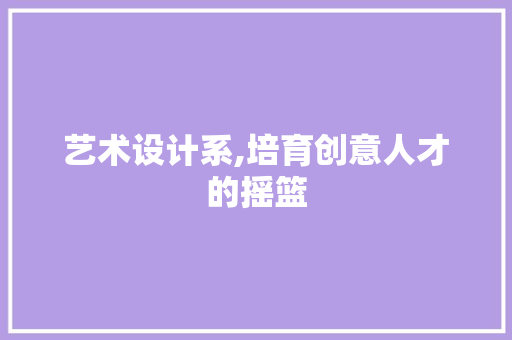 艺术设计系,培育创意人才的摇篮