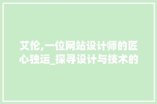 艾伦,一位网站设计师的匠心独运_探寻设计与技术的完美融合 艾伦,一位网站设计师的匠心独运_探寻设计与技术的完美融合 SEO关键词