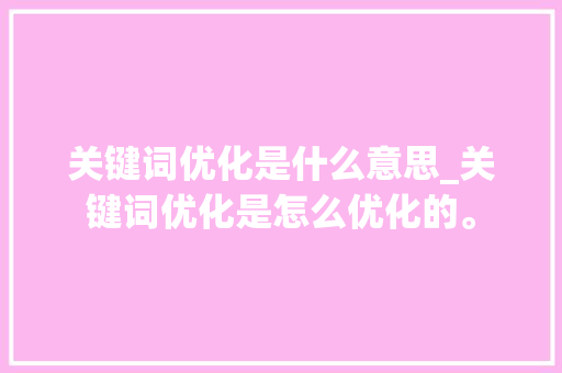 关键词优化是什么意思_关键词优化是怎么优化的。 关键词优化是什么意思_关键词优化是怎么优化的。 SEO关键词