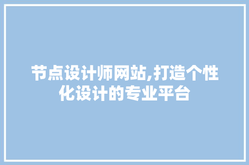 节点设计师网站,打造个性化设计的专业平台