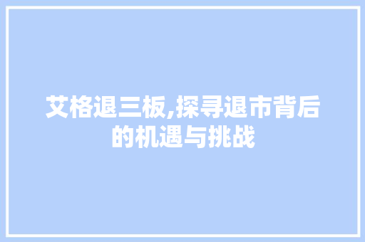 艾格退三板,探寻退市背后的机遇与挑战 艾格退三板,探寻退市背后的机遇与挑战 神马SEO