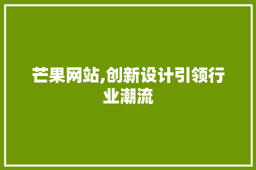 芒果网站,创新设计引领行业潮流
