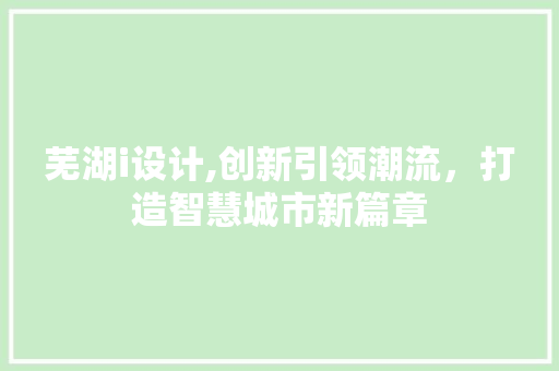 芜湖i设计,创新引领潮流，打造智慧城市新篇章