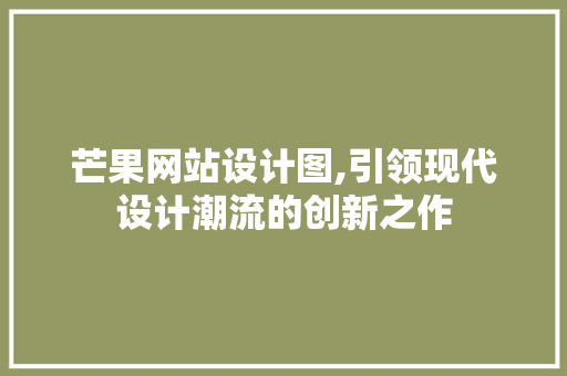 芒果网站设计图,引领现代设计潮流的创新之作