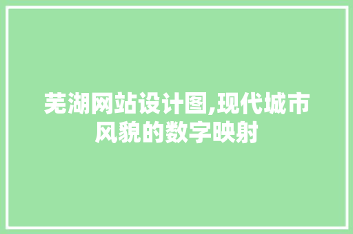 芜湖网站设计图,现代城市风貌的数字映射