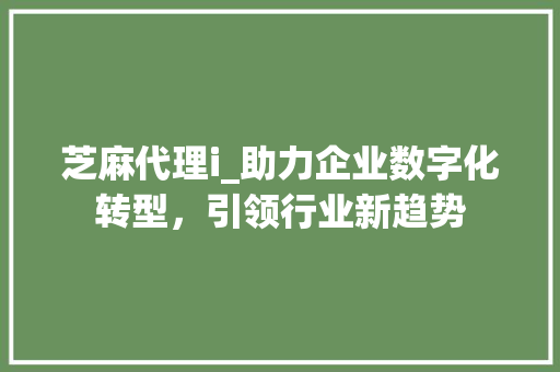 芝麻代理i_助力企业数字化转型，引领行业新趋势