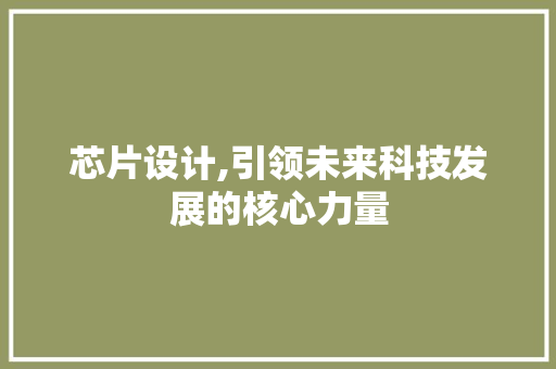 芯片设计,引领未来科技发展的核心力量
