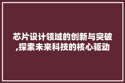 芯片设计领域的创新与突破,探索未来科技的核心驱动力
