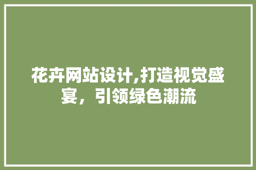 花卉网站设计,打造视觉盛宴，引领绿色潮流