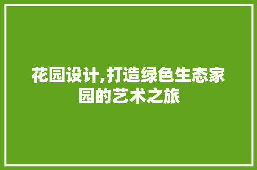花园设计,打造绿色生态家园的艺术之旅